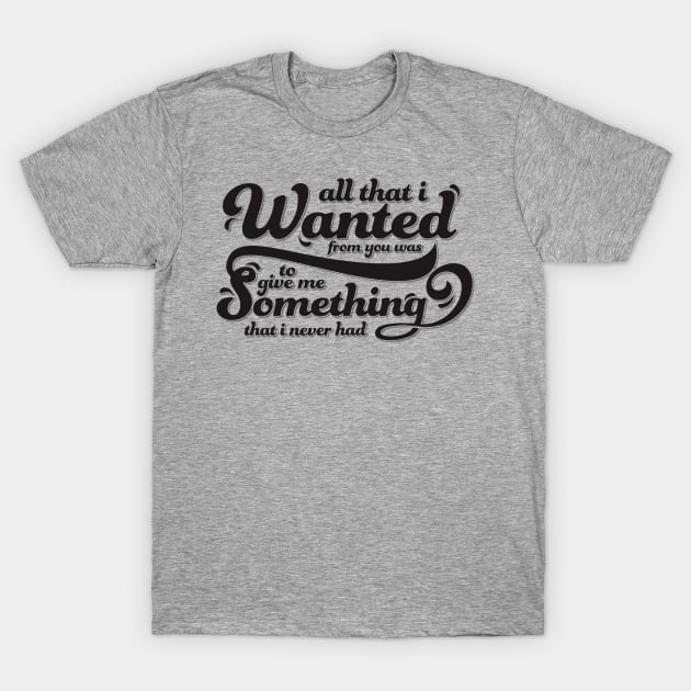 all that I wanted from you was to give me something that I never had T-Shirt by TheAwesomeShop